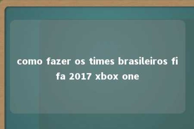 como fazer os times brasileiros fifa 2017 xbox one 