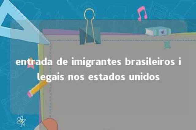 entrada de imigrantes brasileiros ilegais nos estados unidos 