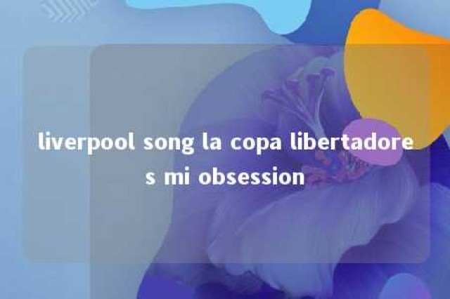 liverpool song la copa libertadores mi obsession 