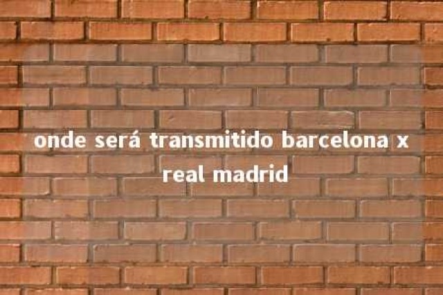 onde será transmitido barcelona x real madrid 