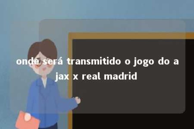 onde será transmitido o jogo do ajax x real madrid 