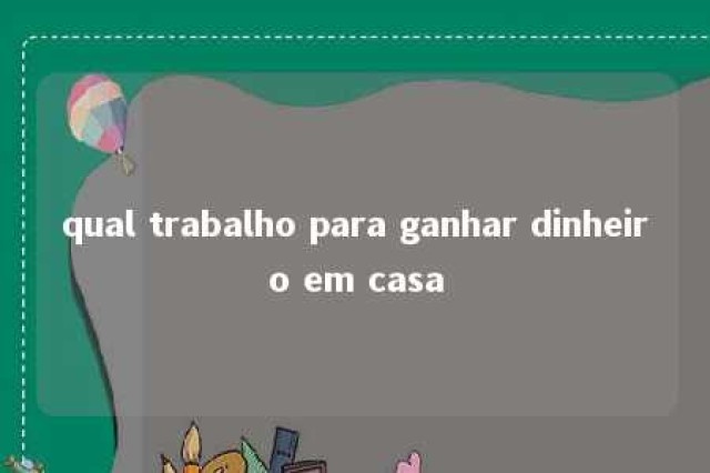 qual trabalho para ganhar dinheiro em casa 