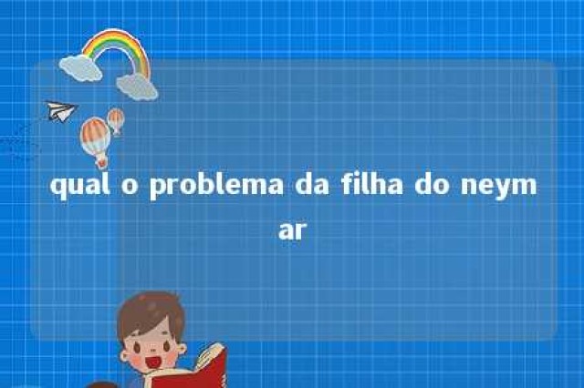 qual o problema da filha do neymar 