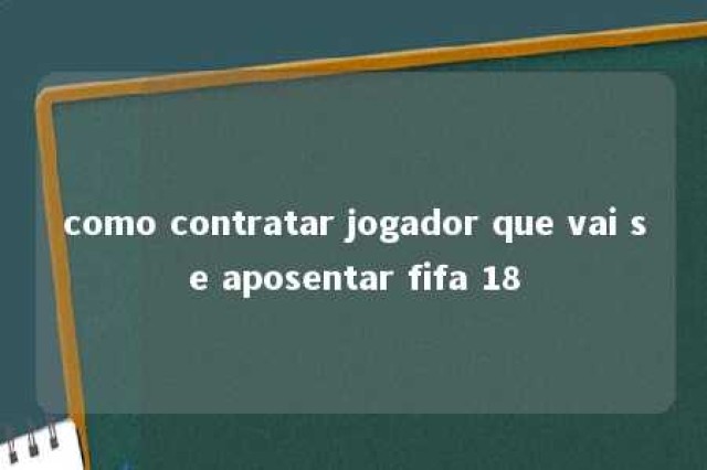 como contratar jogador que vai se aposentar fifa 18 