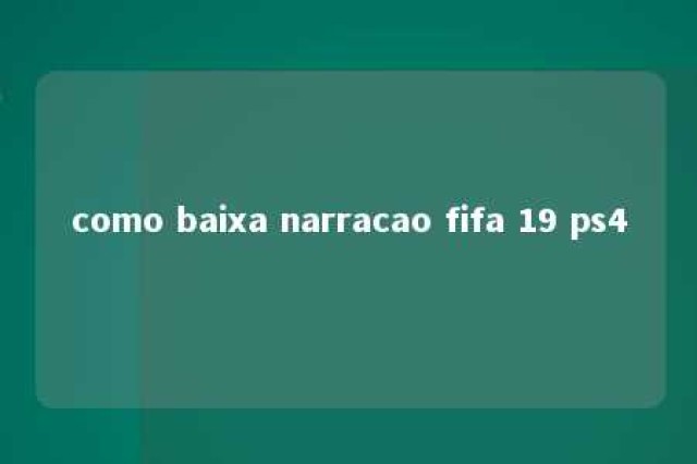 como baixa narracao fifa 19 ps4 