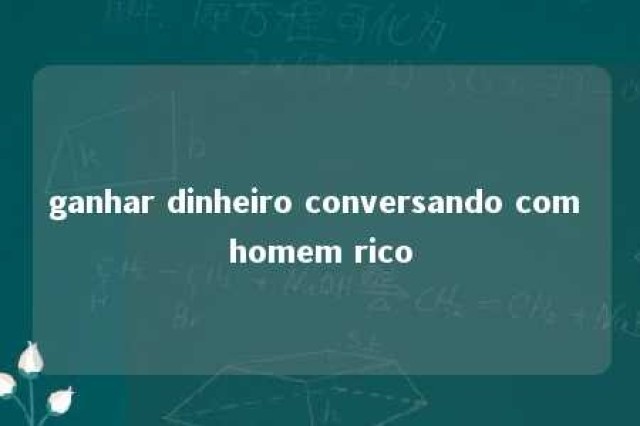 ganhar dinheiro conversando com homem rico 