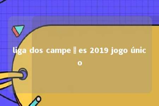 liga dos campeões 2019 jogo único 