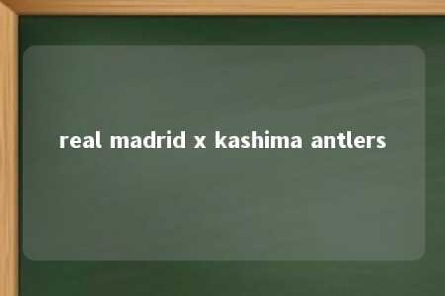 real madrid x kashima antlers 