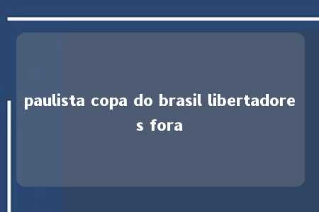 paulista copa do brasil libertadores fora 