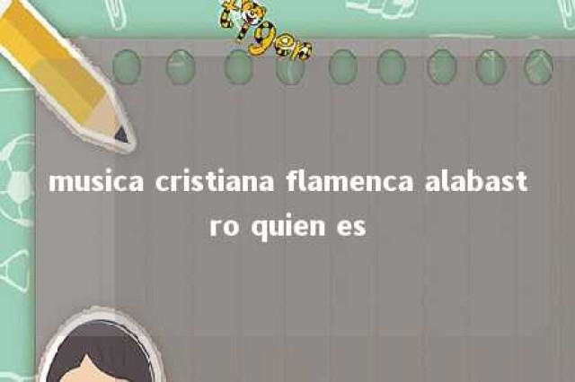 musica cristiana flamenca alabastro quien es 