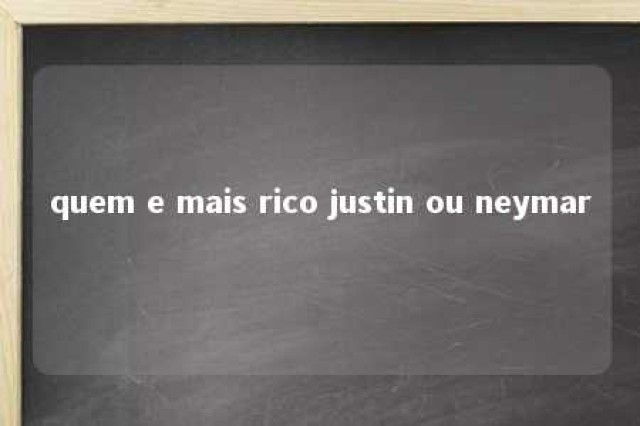 quem e mais rico justin ou neymar 