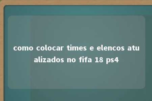 como colocar times e elencos atualizados no fifa 18 ps4 