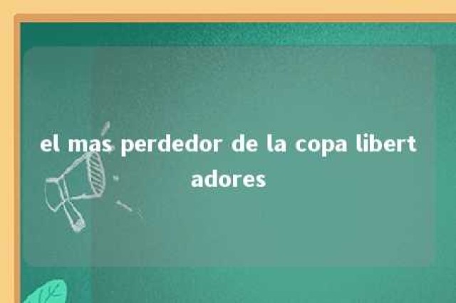 el mas perdedor de la copa libertadores 