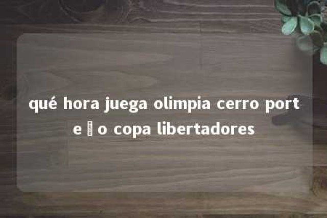 qué hora juega olimpia cerro porteño copa libertadores 