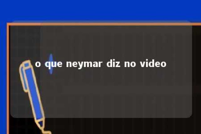 o que neymar diz no video 