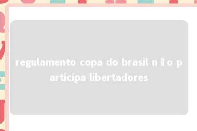 regulamento copa do brasil não participa libertadores 