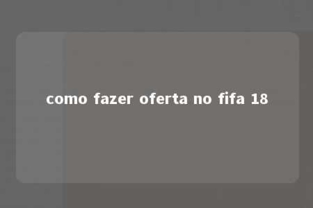 como fazer oferta no fifa 18 