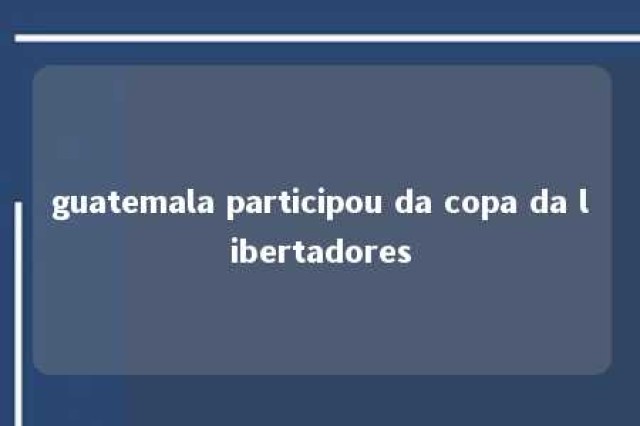 guatemala participou da copa da libertadores 