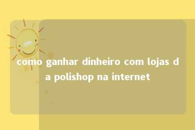 como ganhar dinheiro com lojas da polishop na internet 