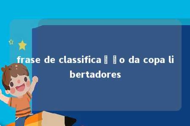 frase de classificação da copa libertadores 