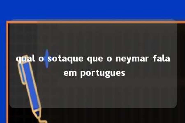 qual o sotaque que o neymar fala em portugues 