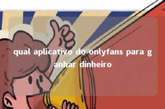 qual aplicativo do onlyfans para ganhar dinheiro 