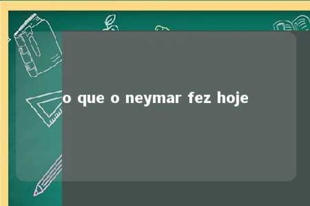 o que o neymar fez hoje 