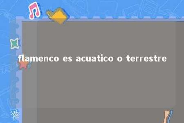 flamenco es acuatico o terrestre 