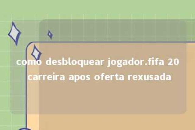 como desbloquear jogador.fifa 20 carreira apos oferta rexusada 