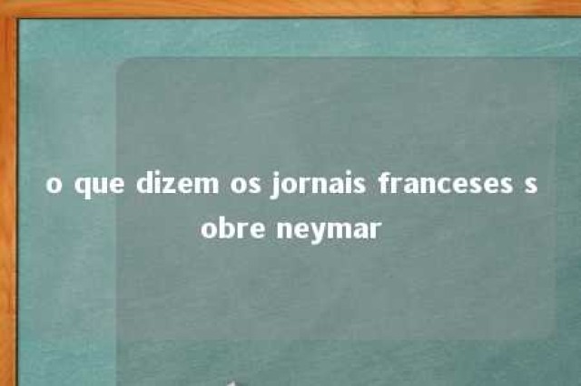 o que dizem os jornais franceses sobre neymar 