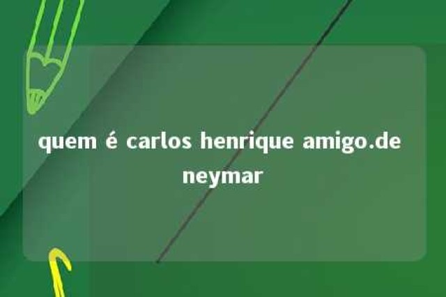 quem é carlos henrique amigo.de neymar 