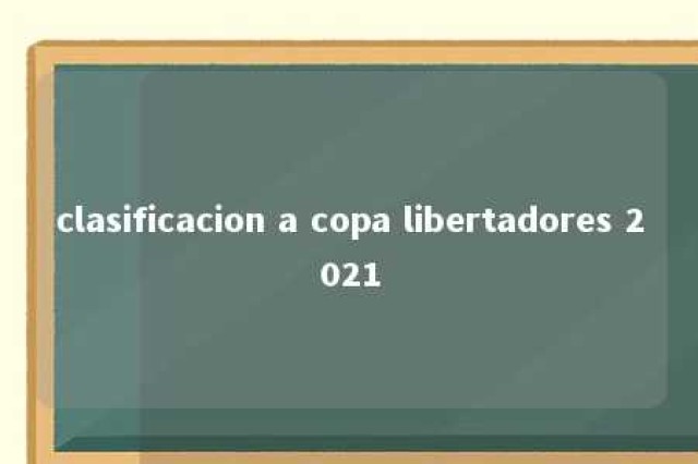 clasificacion a copa libertadores 2021 