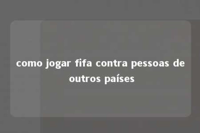 como jogar fifa contra pessoas de outros países 