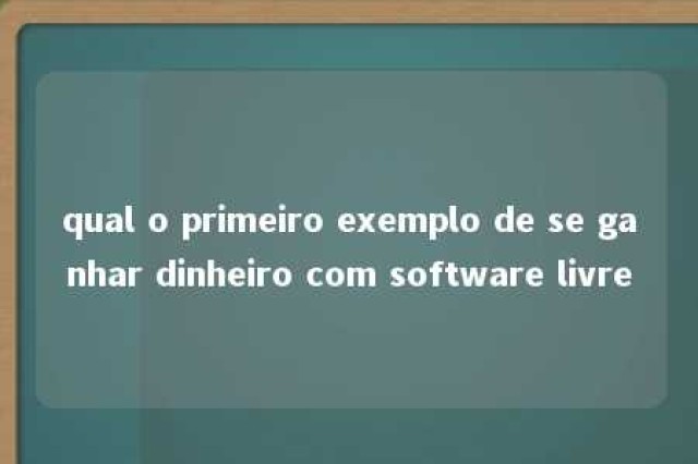 qual o primeiro exemplo de se ganhar dinheiro com software livre 