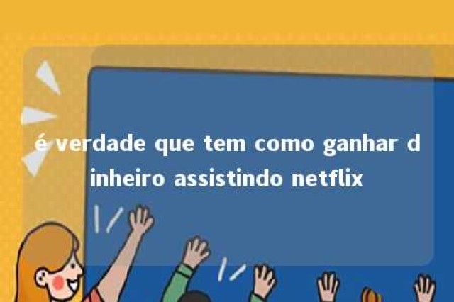 é verdade que tem como ganhar dinheiro assistindo netflix 