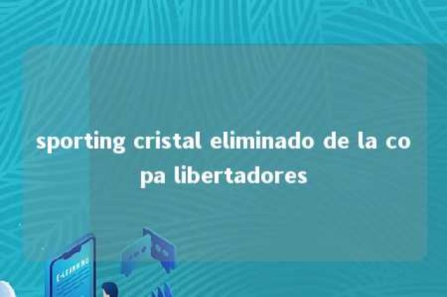 sporting cristal eliminado de la copa libertadores 