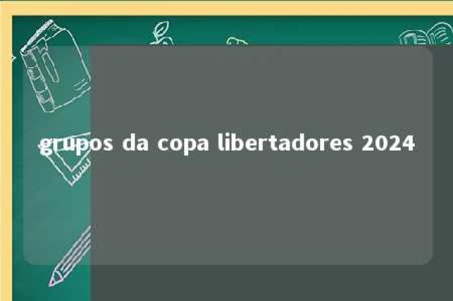 grupos da copa libertadores 2024 