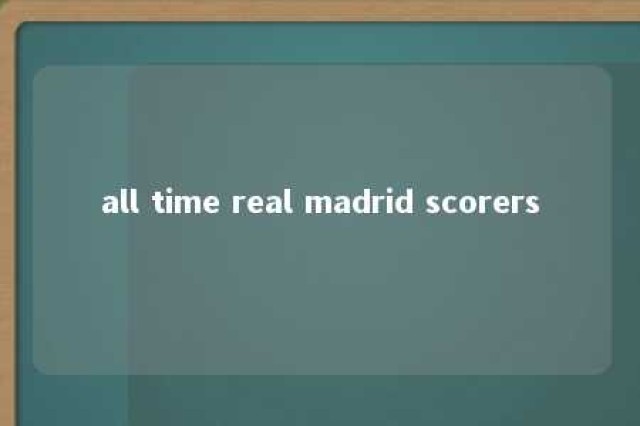 all time real madrid scorers 