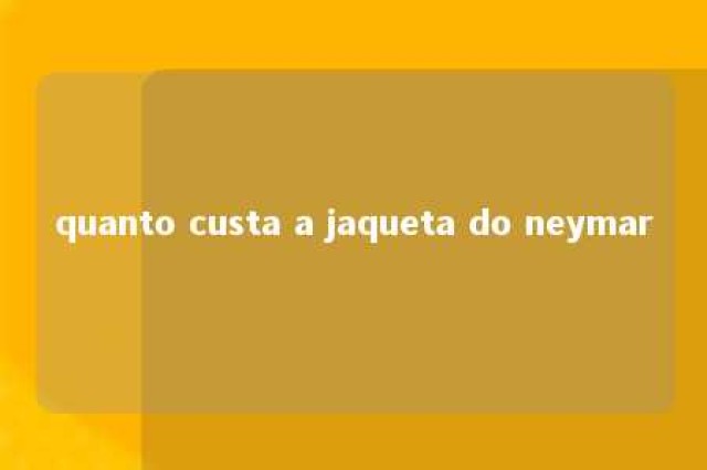 quanto custa a jaqueta do neymar 