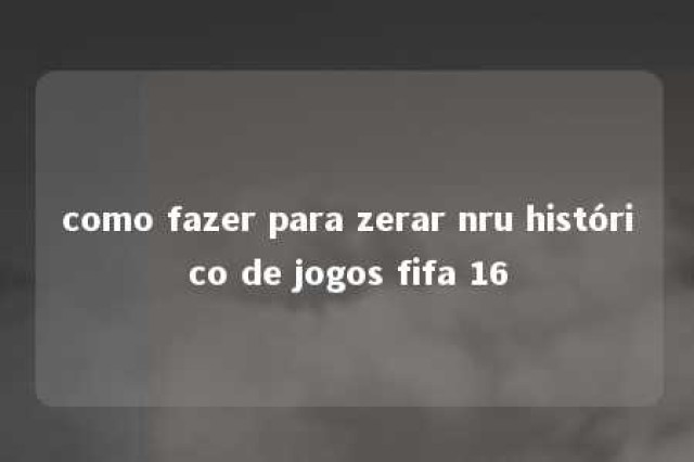 como fazer para zerar nru histórico de jogos fifa 16 