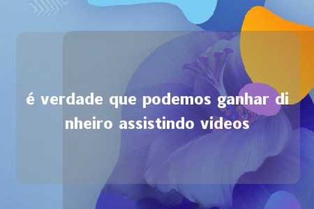 é verdade que podemos ganhar dinheiro assistindo videos 