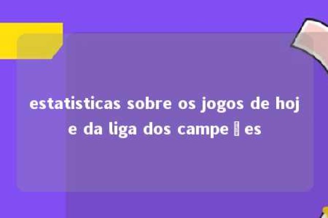 estatisticas sobre os jogos de hoje da liga dos campeões 