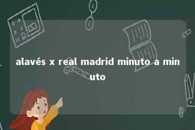 alavés x real madrid minuto a minuto 