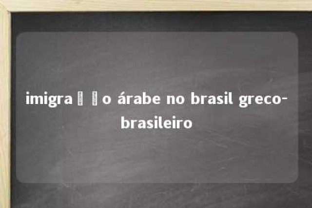 imigração árabe no brasil greco-brasileiro 