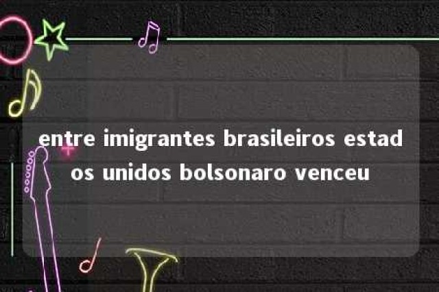 entre imigrantes brasileiros estados unidos bolsonaro venceu 