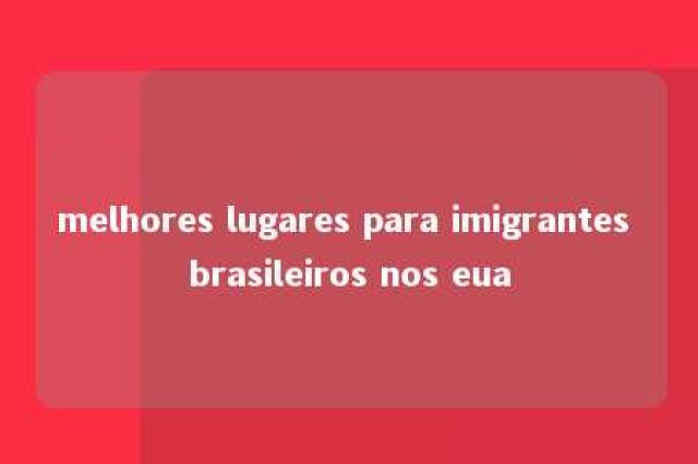 melhores lugares para imigrantes brasileiros nos eua 