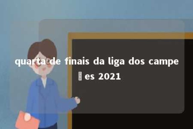 quarta de finais da liga dos campeões 2021 