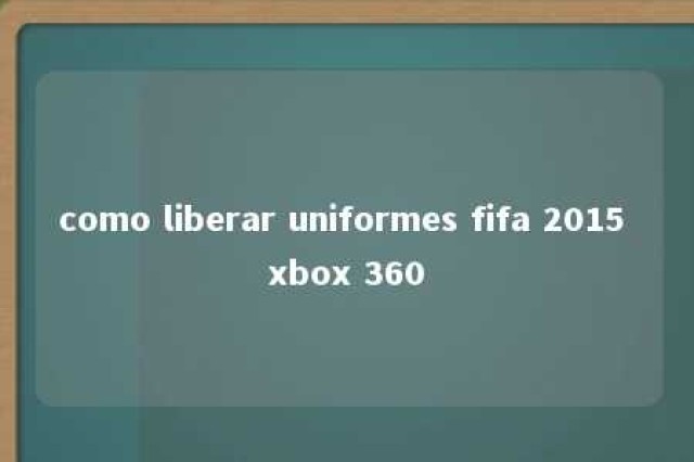 como liberar uniformes fifa 2015 xbox 360 