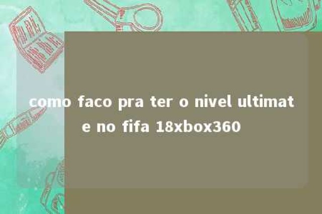 como faco pra ter o nivel ultimate no fifa 18xbox360 