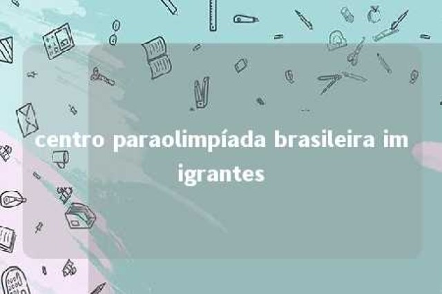 centro paraolimpíada brasileira imigrantes 